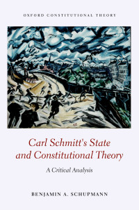 Benjamin A. Schupmann; — Carl Schmitt's State and Constitutional Theory