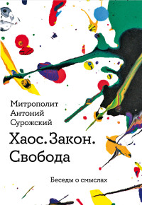 митрополит Антоний Сурожский — Хаос. Закон. Свобода. Беседы о смысла