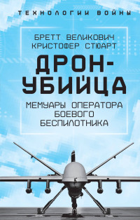 Кристофер С. Стюарт & Бретт Великович — Охотник-убийца. Воспоминания оператора боевого дрона