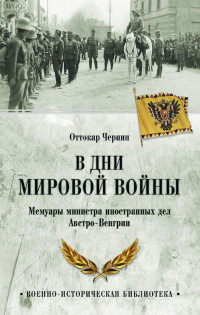 Оттокар Чернин — В дни мировой войны. Мемуары министра иностранных дел Австро-Венгрии