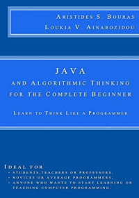 Bouras, Aristides S, Ainarozidou, Loukia V — Java and Algorithmic Thinking for the Complete Beginner: Learn to Think Like a Programmer