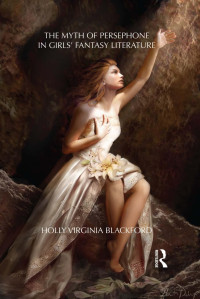 Holly Virginia Blackford — The Myth of Persephone in Girls' Fantasy Literature
