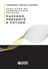 Cipriano Carlos Luckesi — Avaliação da Aprendizagem Escolar - Passado, Presente e Futuro