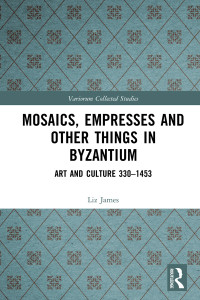 Liz James — Mosaics, Empresses and Other Things in Byzantium; Art and Culture 330–1453