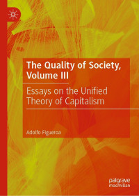 Adolfo Figueroa — The Quality of Society, Volume III: Essays on the Unified Theory of Capitalism