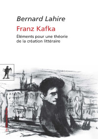 Bernard Lahire — Franz Kafka, Éléments pour une théorie de la création littéraire