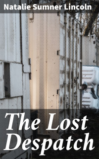 Natalie Sumner Lincoln — The Lost Despatch