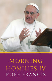 Pope Francis — Morning Homilies IV