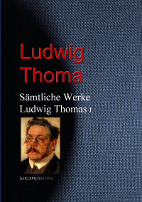 Ludwig Thoma — Sämtliche Werke Ludwig Thomas I