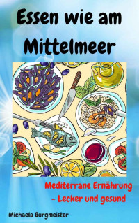 Michaela Burgmeister [Burgmeister, Michaela] — Essen wie am Mittelmeer: Mediterrane Ernährung - Lecker und gesund (German Edition)