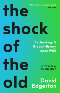 David Edgerton — The Shock of the Old: Technology and Global History since 1900, 2nd Edition