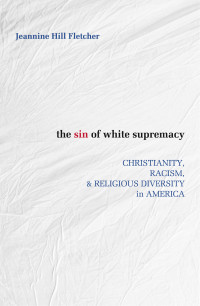 Fletcher Hill, Jeannine — The Sin of White Supremacy: Christianity, Racism, & Religious Diversity in America