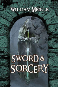 William Meikle — Sword And Sorcery: Three Fantasy Adventures (The William Meikle Chapbook Collection 28)