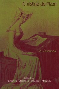 Barbara K. Altmann & Deborah L. McGrady — Christine De Pizan; A Casebook
