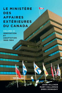 John Hilliker — Le ministère des Affaires extérieures du Canada: Volume III : Innovation et adaptation, 1968−1984