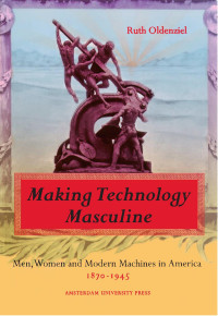 Oldenziel, Ruth. — Making Technology Masculine