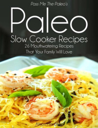 Alison Handley — Pass Me The Paleo's Paleo Slow Cooker Recipes: 26 Mouthwatering Recipes That Your Family Will Love! (Diet, Cookbook. Beginners, Athlete, Breakfast, Lunch, ... free, low carb, low carbohydrate Book 3)