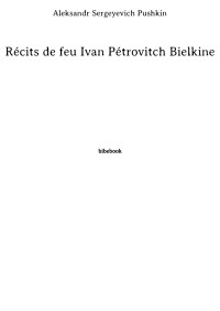 Aleksandr Sergeyevich Pushkin — Récits de feu Ivan Pétrovitch Bielkine