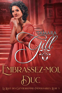 Tamara Gill — Embrassez-moi, Duc (La Ligue des Gentilshommes Inépousables t. 5) (French Edition)