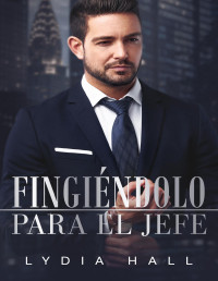 Lydia Hall — Fingiéndolo para el Jefe (Spanish Edition)