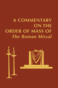 Foreword by His Eminence, Cardinal Roger MahonyGeneral Ediitor: Edward Foley — Commentary on the Order of Mass of The Roman Missal: A New English Translation