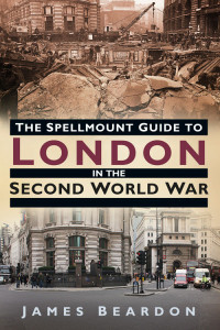 James Beardon — The Spellmount Guide to London in the Second World War