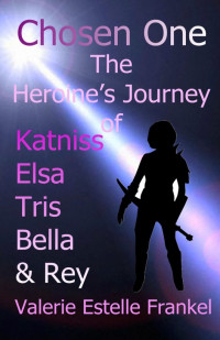 Valerie Estelle Frankel — Chosen One: The Heroine’s Journey of Katniss, Elsa, Tris, Bella, and Rey
