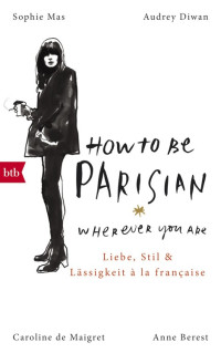 Berest, Anne u.a. — How To Be Parisian wherever you are · Liebe, Stil und Lässigkeit à la française