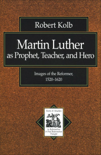 Kolb, Robert; — Martin Luther As Prophet, Teacher, and Hero (Texts and Studies in Reformation and Post-Reformation Thought)