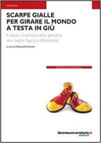 a cura di Alessandra Farneti — Scarpe gialle per girare il mondo a testa in giù. Il clown al servizio della persona: una nuova figura professionale