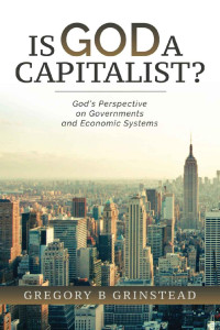 Gregory Grinstead [Grinstead, Gregory] — Is God A Capitalist?: God’s Perspective On Governments and Economic Systems