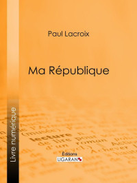 Paul Lacroix, Ligaran, — Ma République