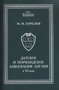 Максим Михайлович Горелов — Датское и нормандское завоевания Англии в XI веке