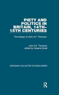 John A.F. Thomson;edited by Graeme Small; — Piety and Politics in Britain, 14th15th Centuries