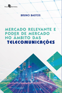 Bruno Bastos; — Mercado Relevante e Poder de Mercado no mbito das Telecomunicaes