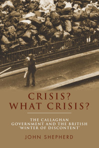 John Shepherd — Crisis? What crisis?: The Callaghan government and the British ‘winter of discontent’