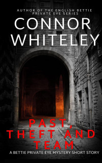 Connor Whiteley — Theft, Past and Team: A Bettie Private Eye Mystery Short Story (The Bettie English Private Eye Mysteries, #5)