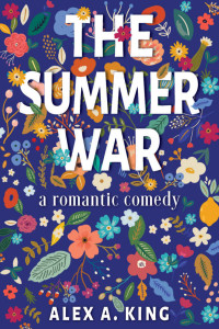 King, Alex A. — The Summer War: A Romantic Comedy