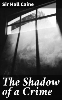 Sir Hall Caine — The Shadow of a Crime