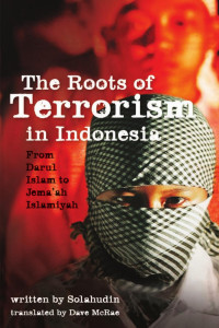by Solahudin, translated by Dave McRae — The Roots of Terrorism in Indonesia: From Darul Islam to Jem'ah Islamiyah