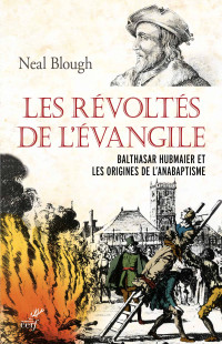 Neal Blough — Les révoltés de l'Évangile - Balthasar Hubmaier et les origines de l'anabaptisme