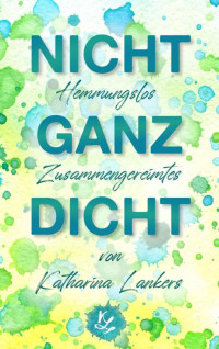Katharina Lankers — Nicht ganz dicht: Hemmungslos Zusammengereimtes (German Edition)
