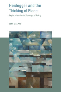 Jeff Malpas — Heidegger and the Thinking of Place: Explorations in the Topology of Being