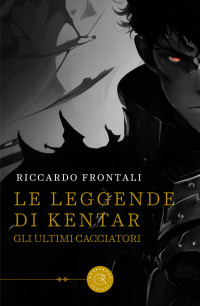 Frontali, Riccardo — Le leggende di Kentar: Gli ultimi Cacciatori (Italian Edition)