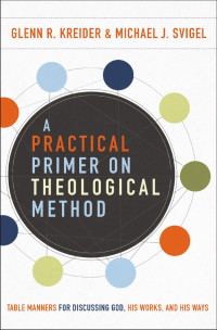 Glenn R. Kreider;Michael J. Svigel; — A Practical Primer on Theological Method