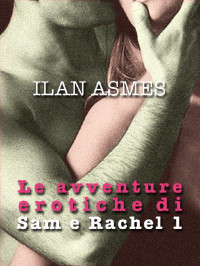 Asmes, Ilan — LE AVVENTURE EROTICHE DI SAM E RACHEL 1 (Italian Edition)