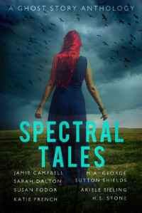 Jamie Campbell & Sarah Dalton & Susan Fodor & Katie French & M.A. George & Sutton Shields & Ariele Sieling & H.S. Stone — Spectral Tales: A Ghost Story Anthology