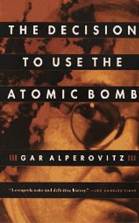 Gar Alperovitz [Alperovitz, Gar] — The Decision to Use the Atomic Bomb