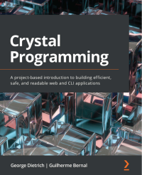 Джордж Дитрих & Гильерме Берналь — Crystal Programming. Введение на основе проекта в создание эффективных, безопасных и читаемых веб-приложений и приложений CLI