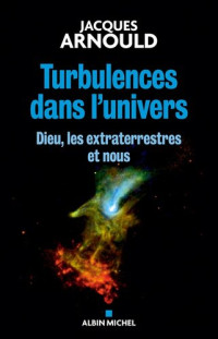 Jacques Arnould — Turbulences dans l'Univers - Dieu, les Extraterrestres et Nous